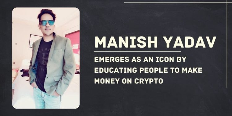Manish Yadav Emerges As An Icon By Educating People To Make Money On Crypto